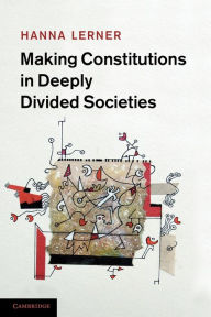 Title: Making Constitutions in Deeply Divided Societies, Author: Hanna Lerner