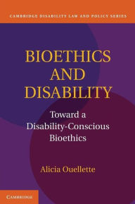 Title: Bioethics and Disability: Toward a Disability-Conscious Bioethics, Author: Alicia Ouellette