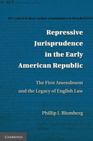 Title: Repressive Jurisprudence in the Early American Republic: The First Amendment and the Legacy of English Law, Author: Phillip I. Blumberg