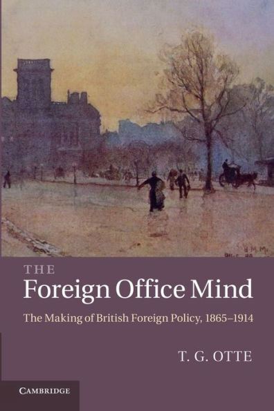 The Foreign Office Mind: Making of British Policy, 1865-1914