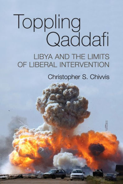 Toppling Qaddafi: Libya and the Limits of Liberal Intervention