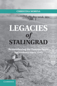 Title: Legacies of Stalingrad: Remembering the Eastern Front in Germany since 1945, Author: Christina Morina