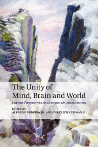 Title: The Unity of Mind, Brain and World: Current Perspectives on a Science of Consciousness, Author: Alfredo Pereira