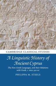 Title: A Linguistic History of Ancient Cyprus: The Non-Greek Languages, and their Relations with Greek, c.1600-300 BC, Author: Philippa M. Steele