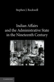 Title: Indian Affairs and the Administrative State in the Nineteenth Century, Author: Stephen J. Rockwell