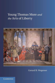 Title: Young Thomas More and the Arts of Liberty, Author: Gerard B. Wegemer