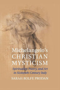 Title: Michelangelo's Christian Mysticism: Spirituality, Poetry and Art in Sixteenth-Century Italy, Author: Sarah Rolfe Prodan
