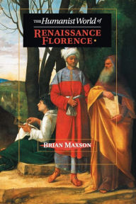 Title: The Humanist World of Renaissance Florence, Author: Brian Jeffrey Maxson