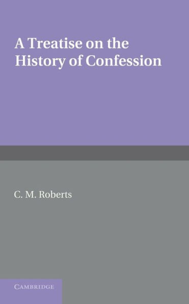 A Treatise on the History of Confession: Until it Developed into Auricular Confession AD 1215