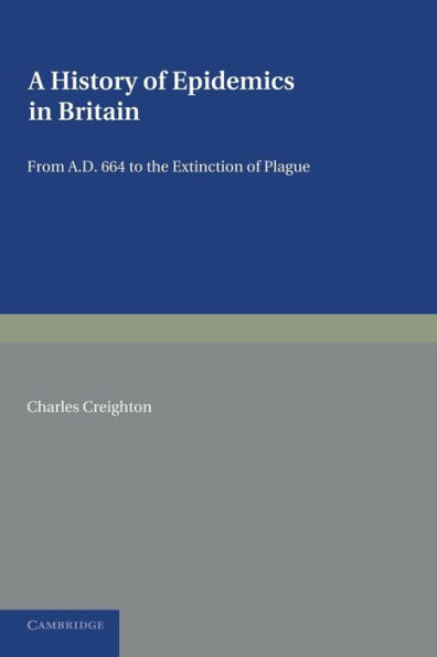 A History of Epidemics in Britain: Volume 1, From AD 664 to the Extinction of Plague