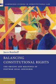 Title: Balancing Constitutional Rights: The Origins and Meanings of Postwar Legal Discourse, Author: Jacco Bomhoff