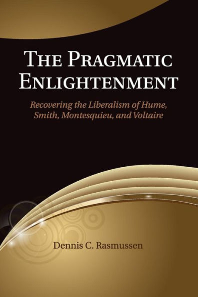 the Pragmatic Enlightenment: Recovering Liberalism of Hume, Smith, Montesquieu, and Voltaire