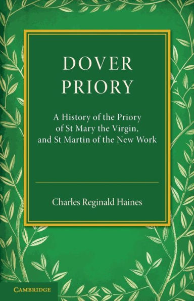 Dover Priory: A History of the Priory of St Mary the Virgin, and St Martin of the New Work