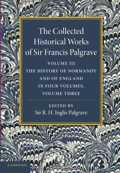 The Collected Historical Works of Sir Francis Palgrave, K.H.: Volume 3: The History of Normany and of England, Volume 3