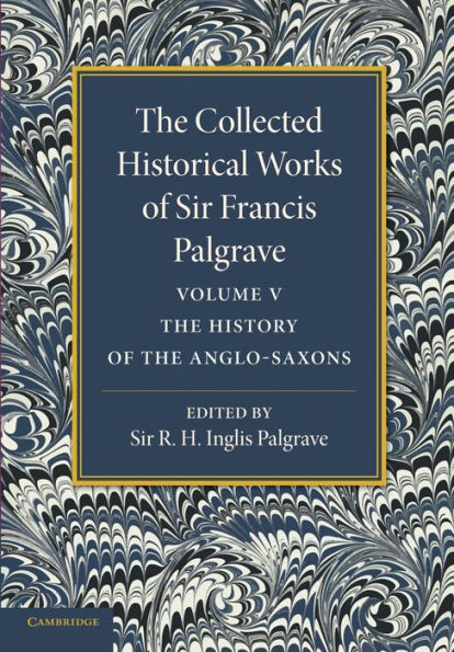 The Collected Historical Works of Sir Francis Palgrave, K.H.: Volume 5: The History of the Anglo-Saxons