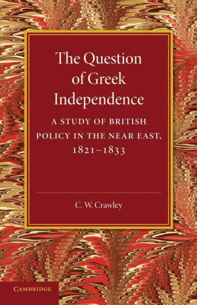 The Question of Greek Independence: A Study of British Policy in the Near East 1821-1833