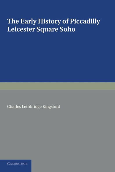 The Early History of Piccadilly, Leicester Square, Soho and their Neighbourhood: Based on a Plan Drawn in 1585 and Published by the London Topographical Society in 1925