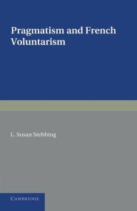 Title: Pragmatism and French Voluntarism: With Especial Reference to the Notion of Truth in the Development of French Philosophy from Maine de Biran to Professor Bergson, Author: L. Susan Stebbing