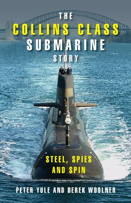 The Collins Class Submarine Story: Steel, Spies and Spin