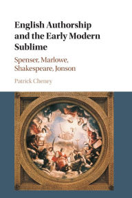 Google free ebook downloads pdf English Authorship and the Early Modern Sublime: Spenser, Marlowe, Shakespeare, Jonson by Patrick Cheney 9781107627918 English version