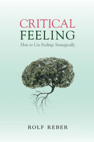 Title: Critical Feeling: How to Use Feelings Strategically, Author: Rolf Reber