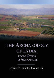 Title: The Archaeology of Lydia, from Gyges to Alexander, Author: Christopher H. Roosevelt