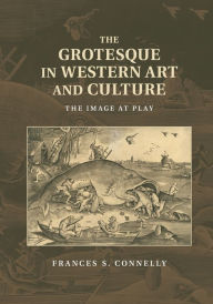 Title: The Grotesque in Western Art and Culture: The Image at Play, Author: Frances S. Connelly