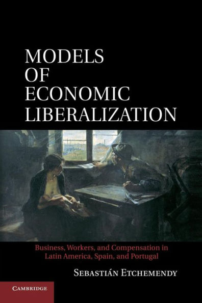 Models of Economic Liberalization: Business, Workers, and Compensation Latin America, Spain, Portugal