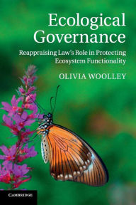 Title: Ecological Governance: Reappraising Law's Role in Protecting Ecosystem Functionality, Author: Olivia Woolley