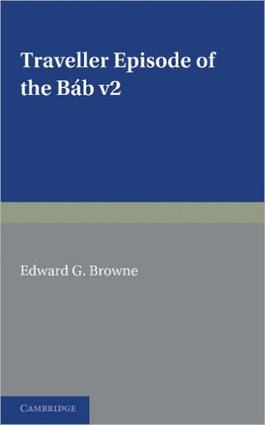 A Traveller's Narrative Written to Illustrate the Episode of the Báb: Volume 2, English Translation and Notes: Edited in the Original Persian, and Translated into English, with an Introduction and Explanatory Notes
