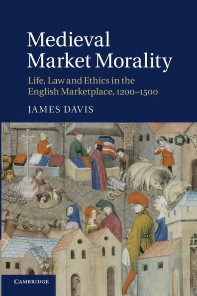 Medieval Market Morality: Life, Law and Ethics the English Marketplace, 1200-1500