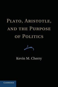 Title: Plato, Aristotle, and the Purpose of Politics, Author: Kevin M. Cherry