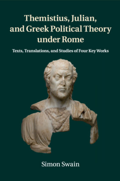 Themistius, Julian, and Greek Political Theory under Rome: Texts, Translations, and Studies of Four Key Works