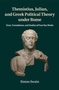 Title: Themistius, Julian, and Greek Political Theory under Rome: Texts, Translations, and Studies of Four Key Works, Author: Simon Swain