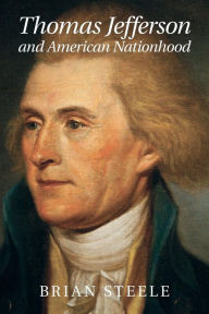 Title: Thomas Jefferson and American Nationhood, Author: Brian Steele