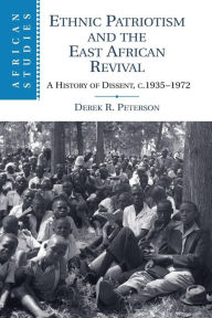 Title: Ethnic Patriotism and the East African Revival: A History of Dissent, c.1935-1972, Author: Derek R. Peterson