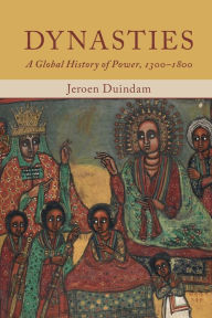 Title: Dynasties: A Global History of Power, 1300-1800, Author: Jeroen Duindam