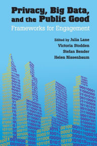 Title: Privacy, Big Data, and the Public Good: Frameworks for Engagement, Author: Julia Lane