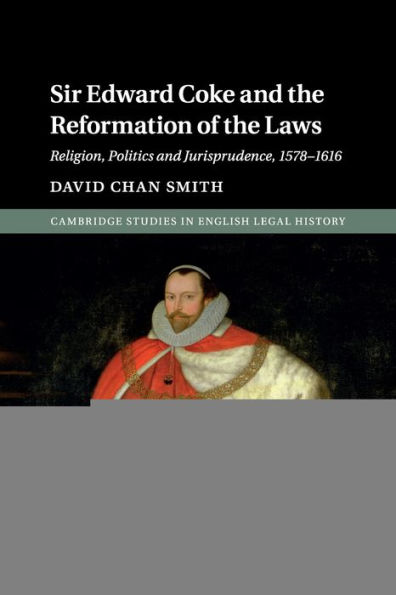 Sir Edward Coke and the Reformation of the Laws: Religion, Politics and Jurisprudence, 1578-1616