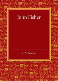 Title: John Fisher: A Lecture Delivered in the Hall of St John's College on the Occasion of the Quatercentenary Celebration by Queens', Christ's, St John's and Trinity Colleges, Author: Ernest Alfred Benians