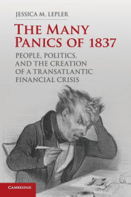 Title: The Many Panics of 1837: People, Politics, and the Creation of a Transatlantic Financial Crisis / Edition 1, Author: Jessica M. Lepler