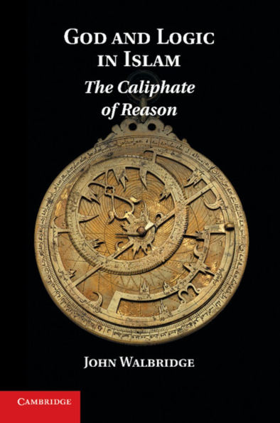 God and Logic in Islam: The Caliphate of Reason