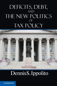 Title: Deficits, Debt, and the New Politics of Tax Policy, Author: Dennis S. Ippolito