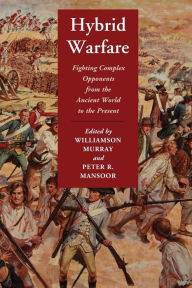 Title: Hybrid Warfare: Fighting Complex Opponents from the Ancient World to the Present, Author: Williamson Murray