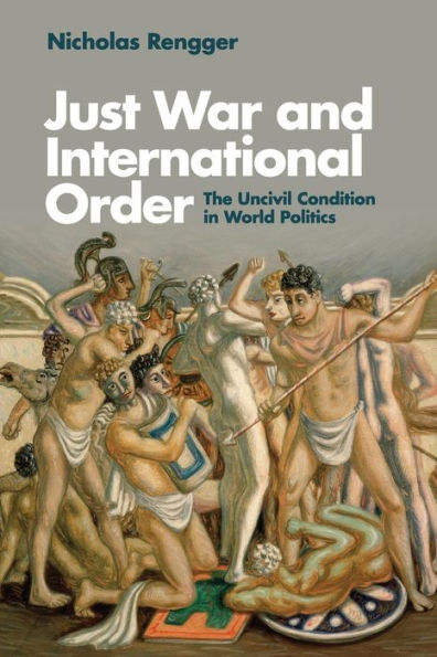 Just War and International Order: The Uncivil Condition World Politics