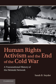 Title: Human Rights Activism and the End of the Cold War: A Transnational History of the Helsinki Network, Author: Sarah B. Snyder