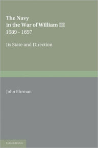 Title: The Navy in the War of William III 1689-1697: Its State and Direction, Author: John Ehrman