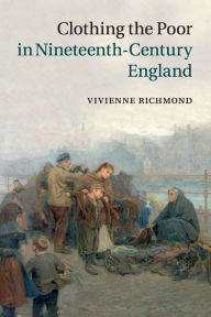 Title: Clothing the Poor in Nineteenth-Century England, Author: Vivienne Richmond