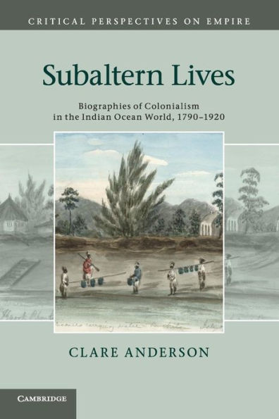 Subaltern Lives: Biographies of Colonialism in the Indian Ocean World, 1790-1920 / Edition 1