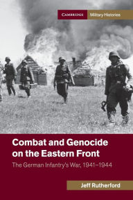 Title: Combat and Genocide on the Eastern Front: The German Infantry's War, 1941-1944, Author: Jeff Rutherford